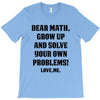 Dear Math Grow Up and Solve Your Own Problems! Love, me T-Shirt