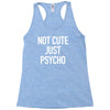 not cute just psycho Racerback Tank