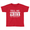 tell me why we shouldn't Toddler T-shirt