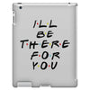 I'll Be There For You iPad 3 and 4 Case