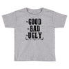 The Bad Ugly Good Toddler T-shirt