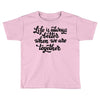 life is always better when we are together Toddler T-shirt