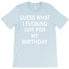 guess what i fucking T-Shirt