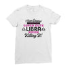 i never dreamed i'd grow up to be a super cute libra but here i am kil Ladies Fitted T-Shirt