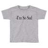 i'm so sad Toddler T-shirt