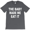 the baby made me eat T-Shirt