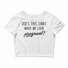 Does This Shirt Make Me Look Pregnant? Crop Top
