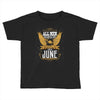 All Men Are Created Equal But Only The Best Are Born In June Toddler T-shirt