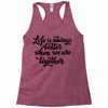 life is always better when we are together Racerback Tank