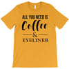 all you need is coffee &amp; eyeliner T-Shirt