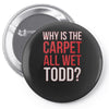 why is the carpet all wet todd.. Pin-back button