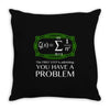 you have a problem Throw Pillow