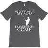 so good with my rod i make fish come T-Shirt