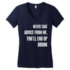 never take advice from me, you'll end up drunk Women's V-Neck T-Shirt