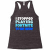 i stopped playing fortnite to be here Racerback Tank