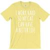 i work hard so my cat can have a better life T-Shirt