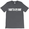 i want to cry now T-Shirt