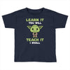 Learn It You Will Teach It I Shall Cute Yoda Toddler T-shirt