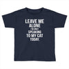 Leave Me Alone I Am Only Speaking To My Cat Today Toddler T-shirt