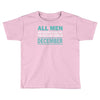 all men are created equal but the best are born in december Toddler T-shirt