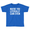maybe you literally can even Toddler T-shirt