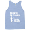 born to go fishing forced to work mens funny Tank Top