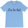 i'm so sad T-Shirt