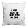 i just want to hang with my dog Throw Pillow