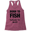 born to fish forced to work Racerback Tank