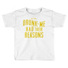 drunk me had their reasons Toddler T-shirt