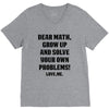Dear Math Grow Up and Solve Your Own Problems! Love, me V-Neck Tee