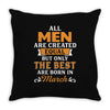 All Men Are Created Equal But Only The Best Are Born In March Throw Pillow