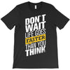 do not wait life goes faster than you think T-Shirt