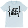 i choose to be happy today T-Shirt