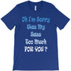 oh i'm sorry was my sass too much T-Shirt