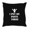 i  put on   pants   today Throw Pillow
