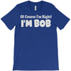 of course i'm right i'm bob T-Shirt
