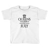QUEENS ARE BORN IN JULY Toddler T-shirt