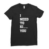 i Need To Kı You Ladies Fitted T-Shirt