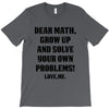 Dear Math Grow Up and Solve Your Own Problems! Love, me T-Shirt
