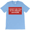 i don't See You in My Dreams Anymore T-Shirt