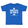 princesses are born in june Toddler T-shirt
