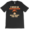 i have so mushroom for you T-Shirt