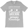 logistic operator manager we do precision guess work based on unreliab T-Shirt