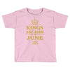 kings are born in june Toddler T-shirt