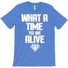 what a time to be alive T-Shirt