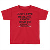 Just Leave Me Alone I Know What I'm Doing Toddler T-shirt