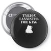 tyrion lannister for king Pin-back button
