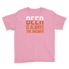 beer is always the answer Youth Tee