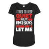 tried to keep quiet but my ancestors Maternity Scoop Neck T-shirt